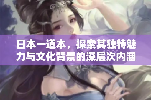 日本一道本，探索其独特魅力与文化背景的深层次内涵