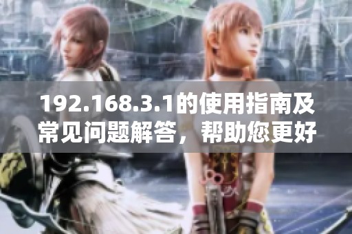 192.168.3.1的使用指南及常见问题解答，帮助您更好地管理网络设置