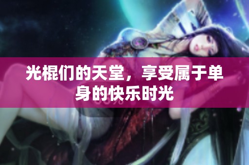光棍们的天堂，享受属于单身的快乐时光