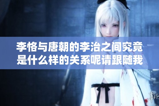 李恪与唐朝的李治之间究竟是什么样的关系呢请跟随我们一起探讨这个问题吧