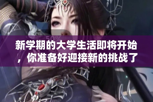 新学期的大学生活即将开始，你准备好迎接新的挑战了吗