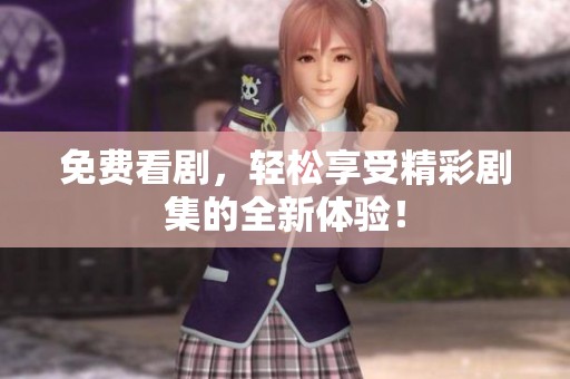 免费看剧，轻松享受精彩剧集的全新体验！