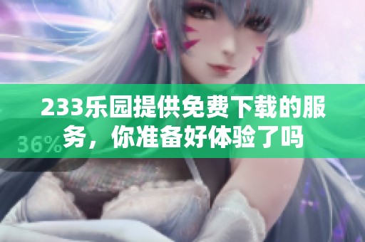 233乐园提供免费下载的服务，你准备好体验了吗