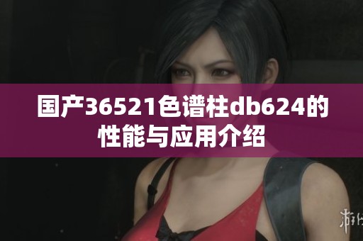 国产36521色谱柱db624的性能与应用介绍