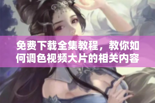 免费下载全集教程，教你如何调色视频大片的相关内容！