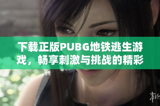 下载正版PUBG地铁逃生游戏，畅享刺激与挑战的精彩体验！