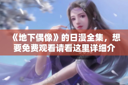 《地下偶像》的日漫全集，想要免费观看请看这里详细介绍