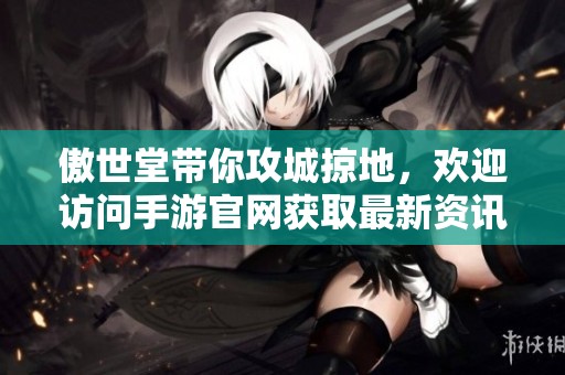 傲世堂带你攻城掠地，欢迎访问手游官网获取最新资讯
