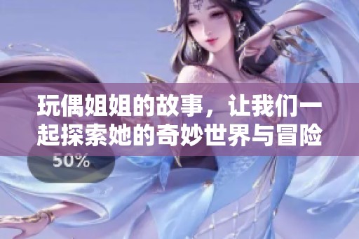 玩偶姐姐的故事，让我们一起探索她的奇妙世界与冒险经历