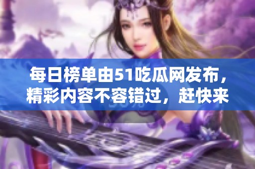 每日榜单由51吃瓜网发布，精彩内容不容错过，赶快来了解一下吧！