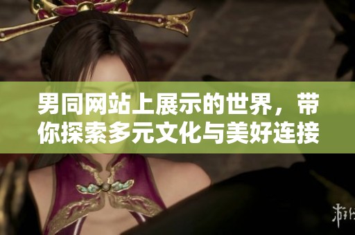 男同网站上展示的世界，带你探索多元文化与美好连接