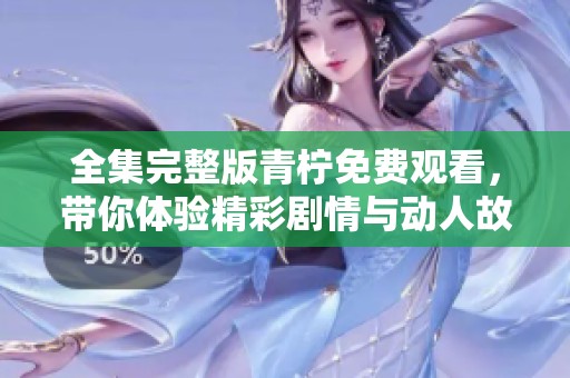 全集完整版青柠免费观看，带你体验精彩剧情与动人故事！