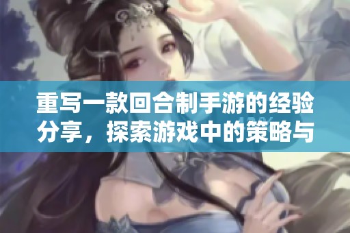 重写一款回合制手游的经验分享，探索游戏中的策略与乐趣