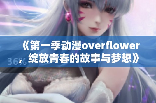 《第一季动漫overflower，绽放青春的故事与梦想》