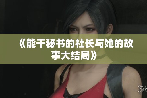《能干秘书的社长与她的故事大结局》