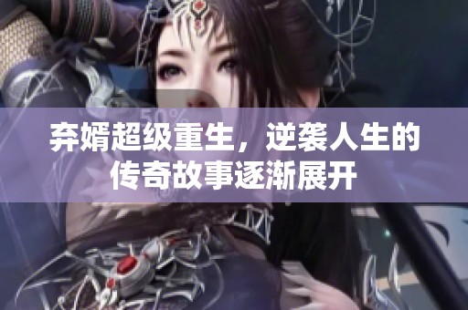 弃婿超级重生，逆袭人生的传奇故事逐渐展开