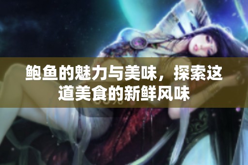 鲍鱼的魅力与美味，探索这道美食的新鲜风味