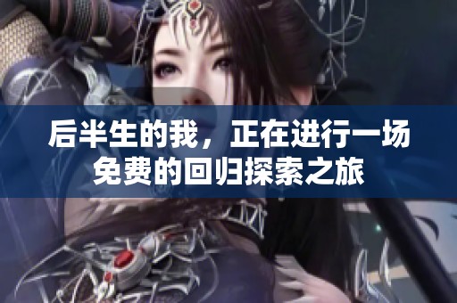 后半生的我，正在进行一场免费的回归探索之旅