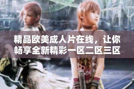 精品欧美**片在线，让你畅享全新精彩一区二区三区体验