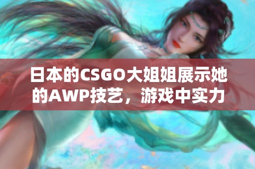 日本的CSGO大姐姐展示她的AWP技艺，游戏中实力非凡引人注目