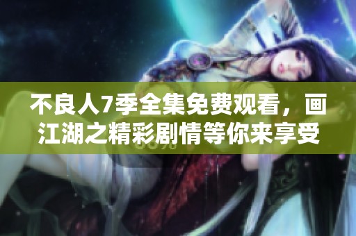 不良人7季全集免费观看，画江湖之精彩剧情等你来享受！