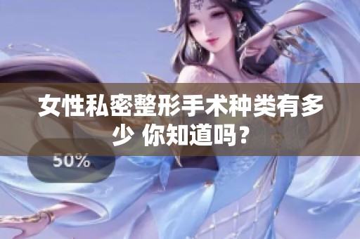 女性私密整形手术种类有多少 你知道吗？