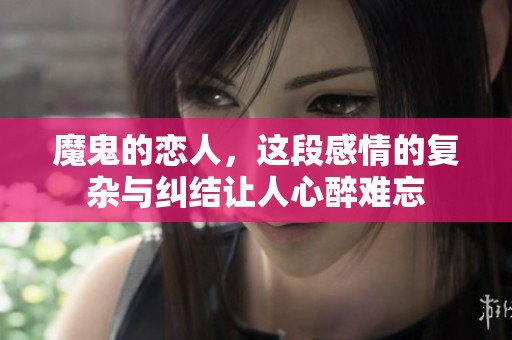 魔鬼的恋人，这段感情的复杂与纠结让人心醉难忘