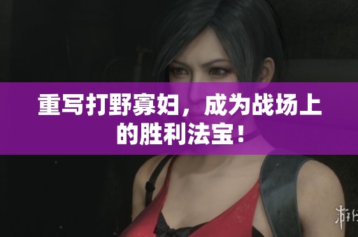 重写打野寡妇，成为战场上的胜利法宝！