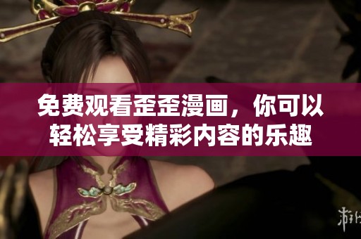 免费观看歪歪漫画，你可以轻松享受精彩内容的乐趣