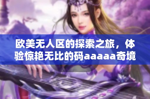 欧美无人区的探索之旅，体验惊艳无比的码aaaaa奇境