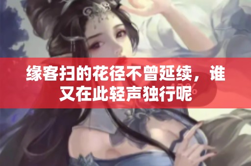 缘客扫的花径不曾延续，谁又在此轻声独行呢