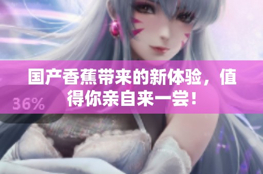 国产香蕉带来的新体验，值得你亲自来一尝！