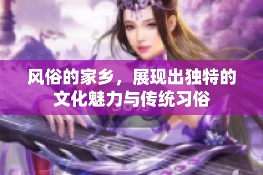 风俗的家乡，展现出独特的文化魅力与传统习俗