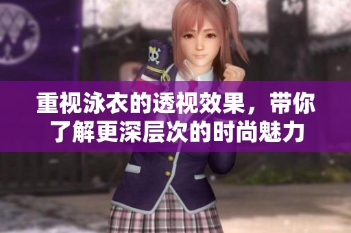 重视泳衣的透视效果，带你了解更深层次的时尚魅力