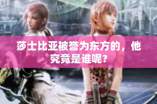 莎士比亚被誉为东方的，他究竟是谁呢？