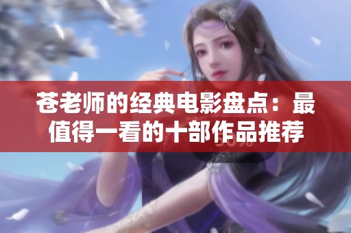 苍老师的经典电影盘点：最值得一看的十部作品推荐
