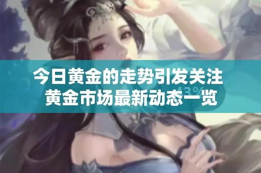 今日黄金的走势引发关注 黄金市场最新动态一览
