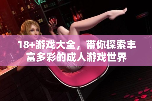 18+游戏大全，带你探索丰富多彩的**游戏世界