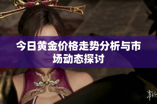 今日黄金价格走势分析与市场动态探讨
