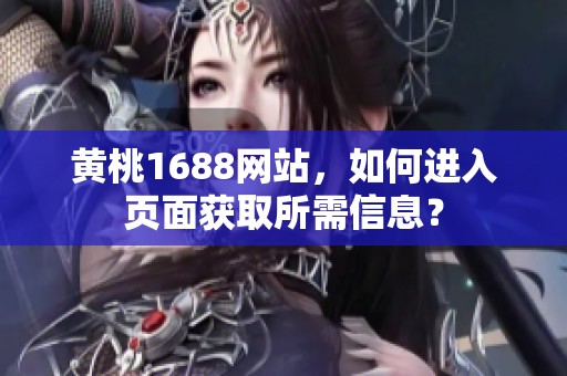 黄桃1688网站，如何进入页面获取所需信息？