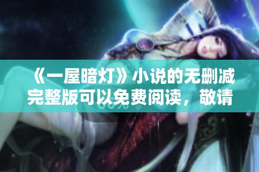 《一屋暗灯》小说的无删减完整版可以免费阅读，敬请关注！