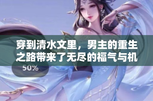穿到清水文里，男主的重生之路带来了无尽的福气与机遇