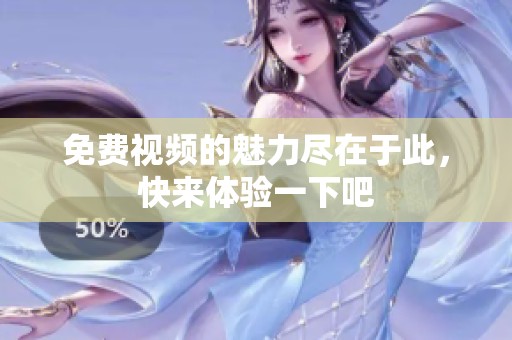 免费视频的魅力尽在于此，快来体验一下吧