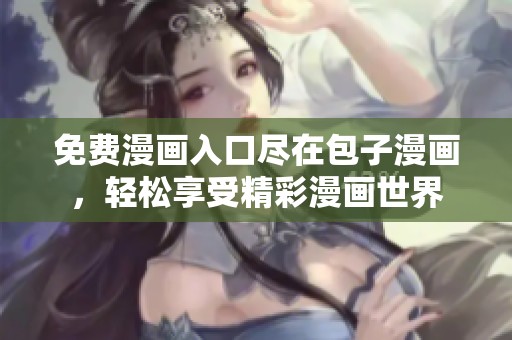 免费漫画入口尽在包子漫画，轻松享受精彩漫画世界