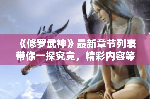 《修罗武神》最新章节列表带你一探究竟，精彩内容等你来阅读！