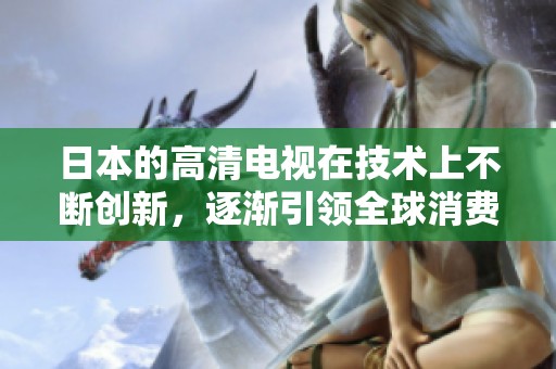 日本的高清电视在技术上不断创新，逐渐引领全球消费电子市场的发展潮流