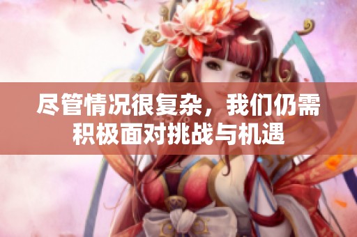尽管情况很复杂，我们仍需积极面对挑战与机遇