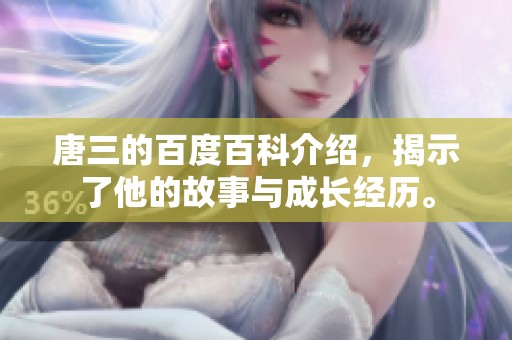 唐三的百度百科介绍，揭示了他的故事与成长经历。