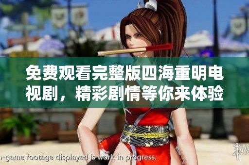 免费观看完整版四海重明电视剧，精彩剧情等你来体验！