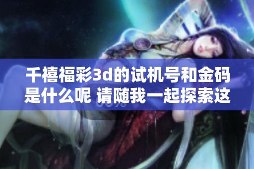 千禧****的***和金码是什么呢 请随我一起探索这其中的奥秘吧